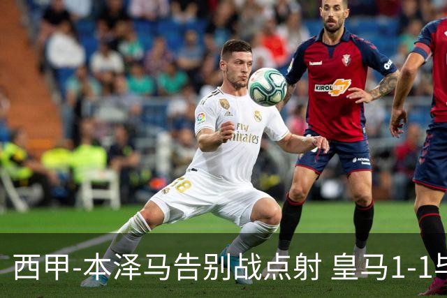 西甲-本泽马告别战点射 皇马1-1毕尔巴鄂竞技